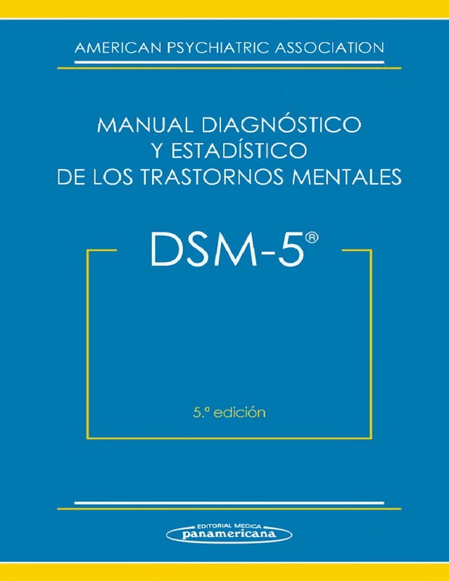 AMERICAN PSYCHIATRIC ASSOCIATION
MANUAL DIAGNOSTICO
Y ESTADÍSTICO
DE LOS TRASTORNOS MENTALES
DSM-5
5.aedición
- EDITORIAL m ed ic a -
panamericana
 