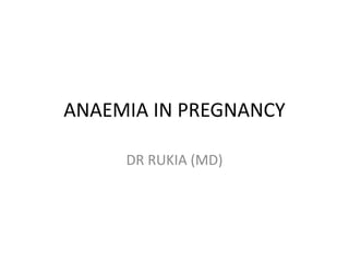 ANAEMIA IN PREGNANCY
DR RUKIA (MD)
 