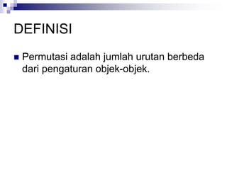 DEFINISI
 Permutasi adalah jumlah urutan berbeda
dari pengaturan objek-objek.
 