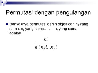 Permutasi dengan pengulangan
 Banyaknya permutasi dari n objek dari n1 yang
sama, n2 yang sama,……, nr yang sama
adalah
!
!...
!
!
2
1 r
n
n
n
n
 