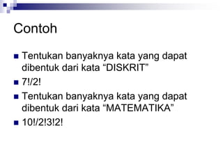 Contoh
 Tentukan banyaknya kata yang dapat
dibentuk dari kata “DISKRIT”
 7!/2!
 Tentukan banyaknya kata yang dapat
dibentuk dari kata “MATEMATIKA”
 10!/2!3!2!
 
