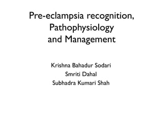 Pre-eclampsia recognition,
Pathophysiology
and Management
Krishna Bahadur Sodari
Smriti Dahal
Subhadra Kumari Shah
 