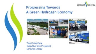 Ting Ching Zung
Executive Vice President
Sarawak Energy
Progressing Towards
A Green Hydrogen Economy
 