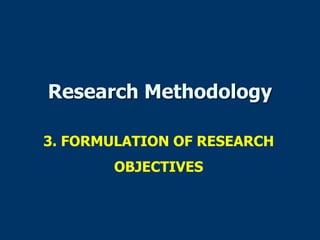 Research Methodology
3. FORMULATION OF RESEARCH
OBJECTIVES
 