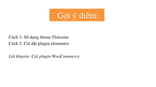 Cách 1: Sử dụng theme Flatsome
Cách 2: Cài đặt plugin elementor
Lời khuyên: Cài plugin WooCommerce
Gợi ý thêm:
 