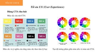 TỐI ƯU UI/UX
Tối ưu UX (User Experience)
Dùng CTA thu hút
Màu sắc của nút CTA
Tạo độ tương phản giữa màu nền và màu nút CTA
Màu sắc và ý nghĩa của từng màu sắc theo tâm lý học
 