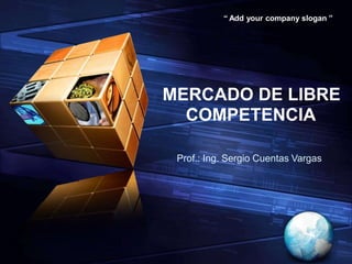 LOGO
“ Add your company slogan ”
MERCADO DE LIBRE
COMPETENCIA
Prof.: Ing. Sergio Cuentas Vargas
 