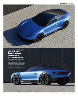 MARZO 2023 | CAR AND DRIVER 15
p l a n e t a M O T O R
EL MITO DEL FUTURO
¿Podría ser
éste el primer
Porsche 911
100% eléctrico?
El joven diseñador californiano Nicolás Vigier
ha dado forma a esa reinterpretación de la
nueva movilidad. La silueta del ‘nueveonce’ es
perfectamente reconocible en su creación, pero
el techo de cristal, inspirado en la aviación y
con un guiño al Targa, junto a su radical trasera,
ponen el toque disruptivo de cualquier Porsche.
 