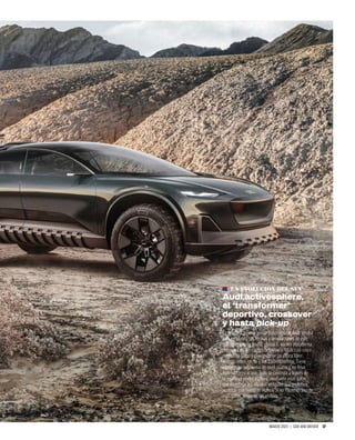 MARZO 2023 | CAR AND DRIVER 17
LA EVOLUCIÓN DEL SUV
Audi activesphere,
el ‘transformer’
deportivo, crossover
y hasta pick-up
La próxima generación de eléctricos de Audi tendrá
muy en cuenta las formas y proporciones de este
concepto que de hecho, utiliza la misma plataforma
mecánica de los coches definitivos. Mide casi cinco
metros de largo y puede variar su altura libre
al suelo entre los 16 y los 25 centímetros. Tiene
conducción autónoma de nivel cuatro y no lleva
interruptores al uso. Todo se controla a través de
la ‘realidad mixta’ es decir, mediante unas gafas
que muestran los mandos virtuales que podemos
accionar con nuestras manos. Si no hacemos uso de
esas gafas, dejan de ser visibles.
 