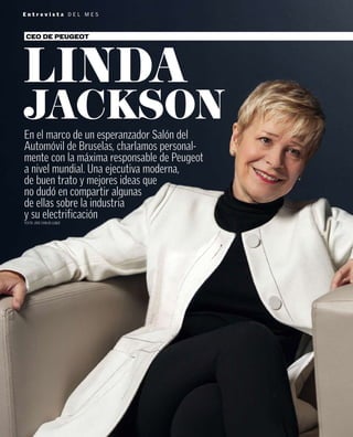 LINDA
JACKSON
En el marco de un esperanzador Salón del
Automóvil de Bruselas, charlamos personal-
mente con la máxima responsable de Peugeot
a nivel mundial. Una ejecutiva moderna,
de buen trato y mejores ideas que
no dudó en compartir algunas
de ellas sobre la industria
y su electrificación
TEXTO: JOSE CARLOS LUQUE
CEO DE PEUGEOT
E n t r e v i s t a D E L M E S
 