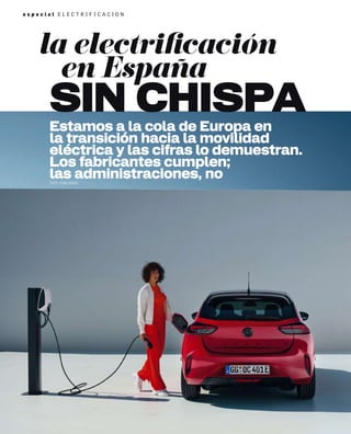 e s p e c i a l E L É C T R I F I C A C I Ó N
la electriﬁcación
en España
SIN CHISPA
Estamos a la cola de Europa en
la transición hacia la movilidad
eléctrica y las cifras lo demuestran.
Los fabricantes cumplen;
las administraciones, no
TEXTO: PEDRO BERRIO
 
