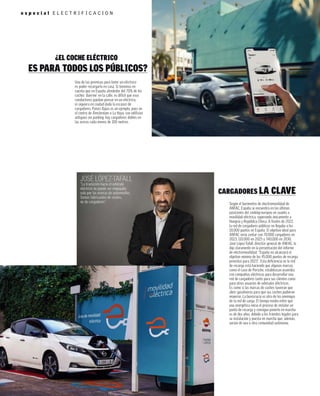e s p e c i a l E L É C T R I F I C A C I Ó N
CARGADORES LA CLAVE
Según el barómetro de electromovilidad de
ANFAC, España se encuentra en las últimas
posiciones del ranking europeo en cuanto a
movilidad eléctrica, superando únicamente a
Hungría y República Checa. A ﬁnales de 2022,
la red de cargadores públicos no llegaba a los
18.000 puntos en España. El objetivo ideal para
ANFAC sería contar con 70.000 cargadores en
2023, 110.000 en 2025 y 340.000 en 2030.
José López-Tafall, director general de ANFAC, lo
dijo claramente en la presentación del informe
de electromovilidad: “España no alcanzará el
objetivo mínimo de los 45.000 puntos de recarga
previstos para 2023”. Esta deﬁciencia en la red
de recarga está haciendo que algunas marcas,
como el caso de Porsche, establezcan acuerdos
con compañías eléctricas para desarrollar una
red de cargadores tanto para sus clientes como
para otros usuarios de vehículos eléctricos.
Es como si las marcas de coches tuvieran que
abrir gasolineras para que sus coches pudieran
moverse. La burocracia es otro de los enemigos
de la red de carga. El tiempo medio entre que
una energética inicia el proceso de instalar un
punto de recarga y consigue ponerlo en marcha
es de dos años, debido a los trámites legales para
su instalación y puesta en marcha que, además,
varían de una a otra comunidad autónoma.
Una de las premisas para tener un eléctrico
es poder recargarlo en casa. Si tenemos en
cuenta que en España alrededor del 70% de los
coches ‘duerme’ en la calle, es difícil que esos
conductores puedan pensar en un eléctrico,
ni siquiera en ciudad dada la escasez de
cargadores. Países Bajos es un ejemplo, pues en
el centro de Ámsterdam o La Haya, con edificios
antiguos sin parking, hay cargadores dobles en
las aceras cada menos de 100 metros.
¿EL COCHE ELÉCTRICO
ES PARA TODOS LOS PÚBLICOS?
JOSÉ LÓPEZ-TAFALL
“La transición hacia el vehículo
eléctrico no puede ser empujada
solo por las marcas de automóviles.
Somos fabricantes de coches,
no de cargadores”.
 