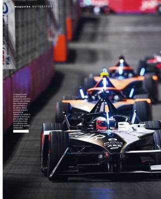 m a g a z i n e M O T O R S P O R T
La Fórmula E nació
en 2014 queriendo
posicionarse como la F1
eléctrica, pero evitando
unas comparaciones
que acostumbran a
ser odiosas. Recién
estrenada la tercera
generación de
vehículos, ha captado la
atención de las marcas,
pero el público sigue
mostrándose reacio
con audiencias muy
alejadas de los grandes
campeonatos.
 