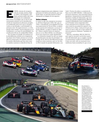 m a g a z i n e M O T O R S P O R T
l KERS, sistema de recupera-
ción de energía cinética, llegó
en 2009 a una Fórmula 1 que
hasta entonces había sido com-
pletamente de combustión.
Este avance tecnológico que no fue lo suﬁ-
cientemente práctico en su introducción,
trataba de maximizar la eﬁciencia energéti-
ca reutilizando parte de lo que se desapro-
vecha en una frenada y convirtiéndolo en
potencia extra. En aquel entonces –y no ha
pasado tanto tiempo– la preocupación era el
rendimiento y no tanto la sostenibilidad o la
erradicación del uso de combustibles fósiles.
Fue un punto de partida. Por primera vez
la electriﬁcación entraba en la competición
de primer nivel. Desde entonces no se ha de-
jado de avanzar pese a la opinión contraria
de muchos aﬁcionados que han visto como
en muchas ocasiones se alteraba la base de
algunas competiciones para adaptarse a unas
peticiones de dudosa procedencia, pero que
desde luego, no parecían mejorar el show
claramente en ninguno de sus aspectos.
Saltan chispas
Lo cierto es que este sistema no era pione-
ro. El Panoz Esperante GTR-1 Q9, que en
1998 y coincidiendo con la llegada de la pri-
mera generación de Toyota Prius, se plantó
en las carreras de resistencia, ya era un ve-
hículo híbrido y se ganó el apodo de ‘Spar-
ky’. Obtuvo muchos éxitos en América,
pero no en Le Mans debido a su sobrepeso,
por lo que el proyecto acabó abandonado.
La resistencia siempre ha sido un campo
de pruebas para este tipo de prototipos y a
lo largo de los años la electriﬁcación ha apa-
recido en varias ocasiones, pero no fue has-
ta 2012 cuando los grandes fabricantes, con
Audi y Toyota a la cabeza, se metieron de
lleno con los LMP1 híbridos. A diferencia de
proyectos anteriores, estos prototipos fueron
ganadores y despertaron la curiosidad de fa-
bricantes e incluso de aﬁcionados, que mos-
traron una actitud completamente diferente
cuando la hibridación creció notablemente
en la Fórmula 1 de la temporada 2014.
Como pináculo de la evolución, el gran
circo sentía la necesidad de superar a las
24 horas de Le Mans, razón por la que pre-
sentó un nuevo salto por el que incluso los
motores pasaron a llamarse “unidades de
potencia”.
Baterías, centralitas, MGU-K, MGU-H...
pero aquí se encontró con la feroz oposi-
ción del aﬁcionado que se negaba a perder
el característico sonido de los Fórmula 1.
Como con todo, solo era necesario acos-
tumbrarse hasta normalizar lo que en un
De la Fórmula 1 a
los Rally e incluso la
resistencia americana o
la NASCAR pasando por
el Dakar, los turismos o
una competición de SUV.
La electriﬁcación se ha
ido extendiendo a los
distintos campeonatos
obedeciendo a intereses
políticos y exigencias
de las marcas mientras
que el aﬁcionado ha
mostrado una postura
contraria o en el mejor
de los casos, escéptica,
con la siempre curiosa
excepción de Le Mans.
E
 