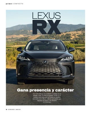 48 CAR AND DRIVER | MARZO 2023
p r i m e r C O N T A C T O
Con 3,5 millones de unidades vendidas en el
mundo –solo 12.000 en España– el RX es el
modelo más conocido de Lexus en muchos
mercados pero ahora, estrena novedades que
suponen un antes y un después
TEXTO: RODRIGO PAREJA
Gana presencia y carácter
LEXUS
 