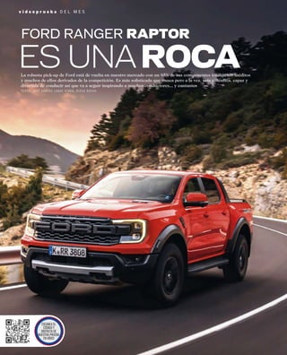 La robusta pick-up de Ford está de vuelta en nuestro mercado con un 85% de sus componentes totalmente inéditos
y muchos de ellos derivados de la competición. Es más soﬁsticada que nunca pero a la vez, más auténtica, capaz y
divertida de conducir así que va a seguir inspirando a muchos conductores... y cantantes
T E X T O : J O S É C A R L O S L U Q U E V Í D E O : D I E G O R U E D A
FORD RANGER RAPTOR
ES UNAROCA
ESCANEA EL
CÓDIGO Y
DISFRUTA DE
NUESTRA PRUEBA
EN VÍDEO
v i d e o p r u e b a D E L M E S
 