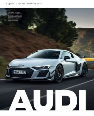 m a g a z i n e A U D I P E R F O R M A N C E D A Y S
Cada una de las 333 unidades
disponibles de este Audi R8 Coupé
V10 GT RWD se ensambla a mano,
casi en su totalidad, por operarios
de la división de la marca Sport
GmbH, en la avanzada factoría de
Böllinger Höfe, Alemania.
 