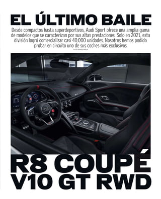 Desde compactos hasta superdeportivos, Audi Sport ofrece una amplia gama
de modelos que se caracterizan por sus altas prestaciones. Solo en 2021, esta
división logró comercializar casi 40.000 unidades. Nosotros hemos podido
probar en circuito uno de sus coches más exclusivos
TEXTO: RODRIGO PAREJA
EL ÚLTIMO BAILE
 