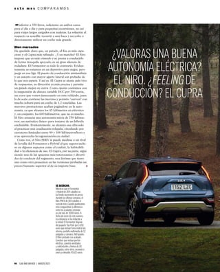 94 CAR AND DRIVER | MARZO 2023
SE ACERCAN.
Mientras que el Formentor
e-Hybrid de 204 caballos no
ha tenido incremento de precio
durante las últimas semanas, el
Niro PHEV de 183 caballos sí
cuestan más. Cuando planteamos
esta comparativa, la diferencia
entre los acabados estándar
era de más de 3.000 euros. A
fecha de cierre de este número,
esa distancia se ha reducido a
la mitad. El Formentor dispone
del paquete Top Pack por 1.650
euros que incluye faros matrix led,
alarma, pantalla multimedia de 12
pulgadas y cámaras 360 grados.
El Niro probado con acabado
Emotion, que incluye portón
eléctrico, asientos ventilados
y calefactados y llantas de 18
pulgadas, entre otros, asciende a
unos ya elevados 45.615 euros.
➥
e s t e m e s C O M P A R A M O S
¿VALORAS UNA BUENA
AUTONOMÍA ELÉCTRICA?
EL NIRO. ¿FEELING DE
CONDUCCIÓN? EL CUPRA
inferior a 350 litros, suﬁciente en ambos casos
para el día a día y para pequeñas excursiones, no así
para viajes largos cargados con maletas. La solución al
respecto es sencilla: recurrir a una baca y un cofre o
directamente utilizar un coche más grande.
Bien marcados
Ha quedado claro que, en parado, el Kia es más espa-
cioso y el Cupra más reﬁnado. ¿Y en marcha? El Niro
impone que es más cómodo y se presta a conducirlo
de forma tranquila apoyado en un gran silencio de
rodadura. El Formentor es todo lo contrario. Eviden-
temente no estamos en un deportivo pata negra, pero
juega en esa liga. El puesto de conducción minimalista
y un asiento con mayor agarre lateral son preludio de
lo que nos espera. Y así es. El Cupra se siente más vivo
de respuestas, su dirección es más precisa y permite
un guiado mejor en curva. Como opción contamos con
la suspensión de dureza variable DCC por 700 euros,
un extra que vemos innecesario en este vehículo, pues
la de serie contiene las inercias y permite ‘curvear’ con
mucha soltura para un coche de 1,7 toneladas. Las
mayores prestaciones acaban pagándose en la auto-
nomía, ya que alcanza los 45 kilómetros en eléctrico
y, en conjunto, los 600 kilómetros, que no es mucho.
El Niro anuncia una autonomía mixta de 750 kilóme-
tros, un auténtico datazo para tratarse de un híbrido
enchufable. Evidentemente, se alcanza esa cifra solo
al practicar una conducción relajada, circulando por
carreteras limitadas entre 80 y 100 kilómetros/hora y
si se aprovecha la regeneración en ciudad.
Como ves, el Niro PHEV sí puede medirse a un rival
de la talla del Formentor e-Hybrid al que supera inclu-
so en algunos aspectos como el confort, la habitabili-
dad o la eﬁciencia de uso. El Cupra, por su parte, sigue
siendo una de las apuestas más interesantes y diverti-
das de conducir del segmento; una lástima que tanto
uno como otro presenten en las versiones probadas un
precio bastante superior al de su importe base.
 