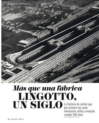 96 CAR AND DRIVER | MARZO 2023
m a g a z i n e N O S T A L G I A
La factoría de coches que
por primera vez aunó
innovación, estilo y emoción
cumple 100 años
TEXTO: PEDRO BERRIO FOTOS: GETTY-FIAT
Más que una fábrica
LINGOTTO,
UN SIGLO
 