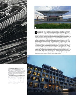 E
l 22 de mayo de 1923, se inaguraba la nueva fábrica de Fiat en Lingotto, un barrio a las
afueras de Turín. Al acto asistió Victor Manuel III, el último rey de Italia antes de con-
vertirse en una república. La importancia del evento lo merecía pues aquella innovadora
factoría iba a seguir siendo admirada un siglo más tarde, incluso después de haber cesado su
actividad. Un concepto totalmente innovador para un sistema de producción en cadena que fue
ideado por el arquitecto Giacomo Mattè-Trucco. Los coches iban tomando forma desde la plan-
ta baja, ascendiendo por unas elegantes rampas, a lo largo de cada una de los cinco pisos para
llegar, una vez acabados, a la imponente pista de pruebas situada en el tejado. Un óvalo de 2,4
kilómetros de largo y 24 metros de ancho, con dos amplias curvas peraltadas que sigue siendo
algo único y toda una experiencia para los que hemos tenido oportunidad de conducir en ella.
Admirada por arquitectos de todo el mundo, incluso por Charles-Édouard Jeanneret- Gris,
Le Corbusier, fue durante muchos años el ediﬁcio más grande de Europa. En 1969, incluso
protagonizó una de las persecuciones más famosas del cine, en “The italian job”, con tres Mi-
ni perseguidos por agentes Carabinieri italianos. A partir de los años 70 empieza a quedarse
pequeña y en 1982 ﬁnaliza su actividad hasta que el arquitecto Renzo Piano se encarga de su
remodelación. En 1989, Lingotto vuelve a cobrar vida, manteniendo su imagen intacta pero
para unos usos muy diferentes de aquel para el que fue creada. Un siglo después sigue siendo
un monumento de arte industrial que tiene mucha vida por delante.
1. La pinacoteca Agnelli, también obra del
arquitecto Renzo Piano, se inauguró en 2002 y
alberga parte de la excelente colección de arte de
la familia Agnelli. En ella, se realizan exposiciones
temporales y diferentes actos relacionados con
el mundo del arte. Está situada sobre uno de los
edificios centrales.
2. La fachada más importante de Lingotto
sigue luciendo el cartel de Fiat y se mantiene
intacta actualmente, con sus cinco plantas en uso.
En su interior hay oficinas, un hotel NH Lingotto
Congress, cines, salas de conciertos y un centro
comercial. Las rampas de aceso a los diferentes
niveles ahora son peatonales, para el uso de los
clientes de la zona de tiendas.
MARZO 2023 | CAR AND DRIVER 97
1
2
 