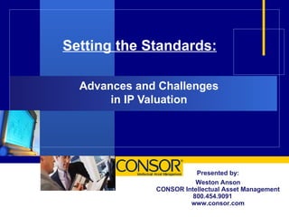 Setting the Standards: Advances and Challenges  in IP Valuation  Presented by: Weston Anson CONSOR Intellectual Asset Management 800.454.9091  www.consor.com 