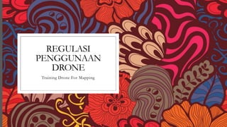 REGULASI
PENGGUNAAN
DRONE
Training Drone For Mapping
 