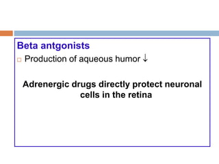 Beta antgonists
 Production of aqueous humor 
Adrenergic drugs directly protect neuronal
cells in the retina
 