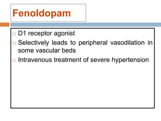 Fenoldopam
 D1 receptor agonist
 Selectively leads to peripheral vasodilation in
some vascular beds
 Intravenous treatment of severe hypertension
 