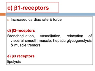 c) 1-receptors
 Increased cardiac rate & force
d) 2-receptors
Bronchodilation, vasodilation, relaxation of
visceral smooth muscle, hepatic glycogenolysis
& muscle tremors
e) 3 receptors
lipolysis
 