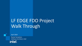 LF EDGE FDO Project
Walk Through
April 2024
Randy Templeton
Software Architect, Intel
 