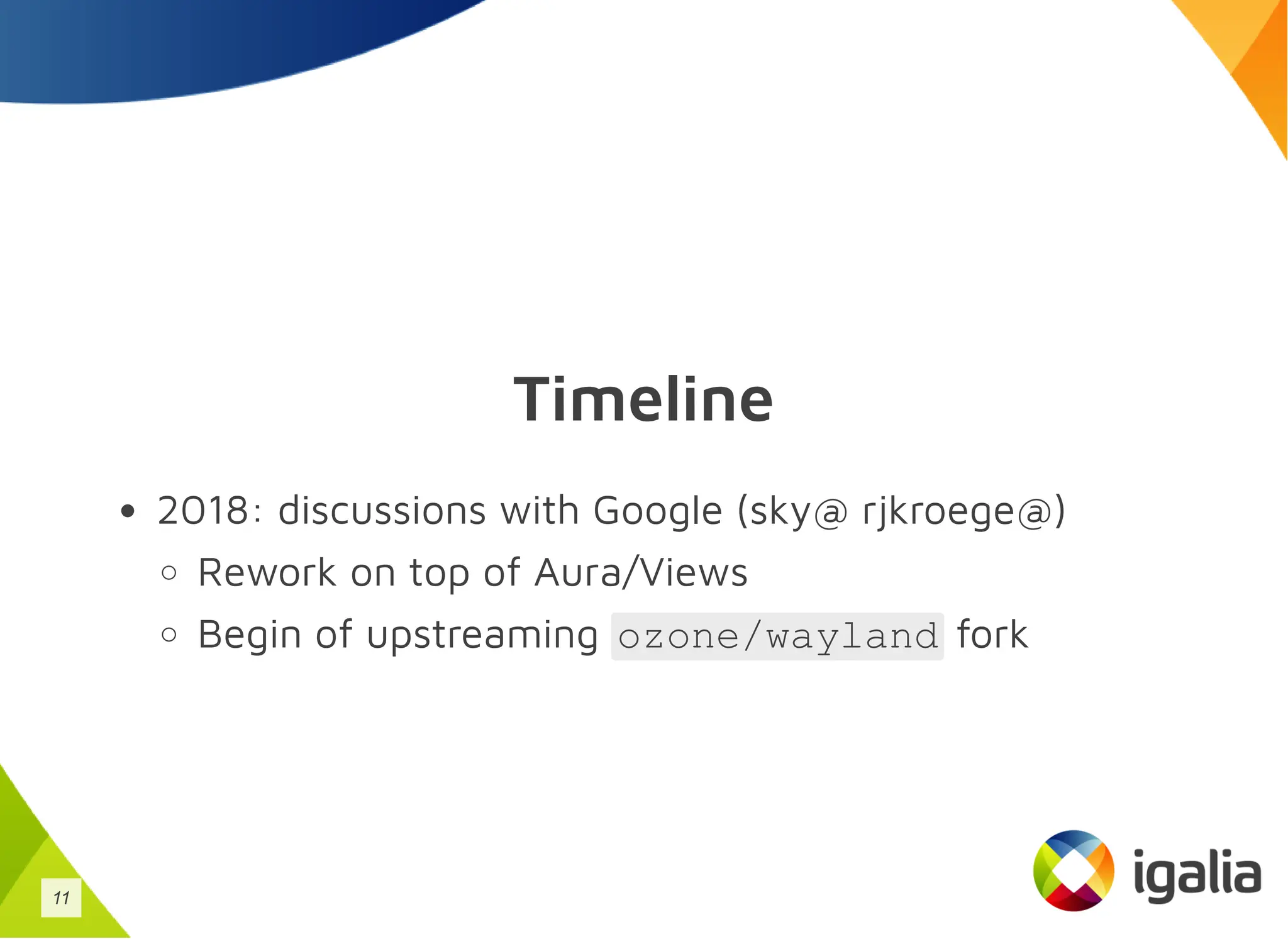 Timeline
2018: discussions with Google (sky@ rjkroege@)
Rework on top of Aura/Views
Begin of upstreaming ozone/wayland fork
11
 