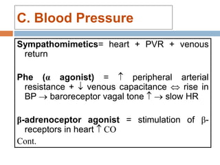 C. Blood Pressure
Sympathomimetics= heart + PVR + venous
return
Phe (α agonist) =  peripheral arterial
resistance +  venous capacitance  rise in
BP  baroreceptor vagal tone   slow HR
β-adrenoceptor agonist = stimulation of β-
receptors in heart  CO
Cont.
 