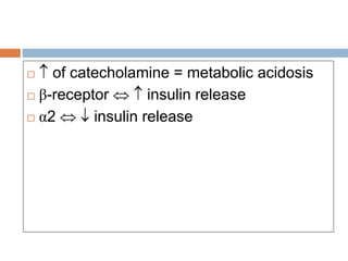   of catecholamine = metabolic acidosis
 β-receptor   insulin release
 α2   insulin release
 