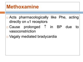 Methoxamine
 Acts pharmacologically like Phe, acting
directly on α1 receptors
 Cause prolonged  in BP due to
vasoconstriction
 Vagaly mediated bradycardia
 
