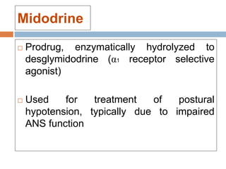 Midodrine
 Prodrug, enzymatically hydrolyzed to
desglymidodrine (α1 receptor selective
agonist)
 Used for treatment of postural
hypotension, typically due to impaired
ANS function
 