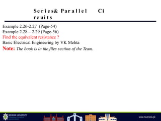 Example 2.26-2.27 (Page-54)
Example 2.28 – 2.29 (Page-56)
Find the equivalent resistance ?
Basic Electrical Engineering by VK Mehta
Note: The book is in the files section of the Team.
Se r i e s& Par a l l e l Ci
rc ui t s
 