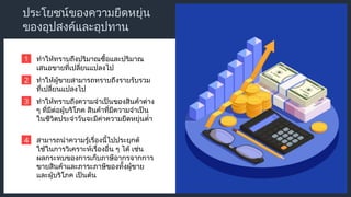 ประโยชน์ของความยืดหยุ่น
ของอุปสงค์และอุปทาน
ทำให้ทราบถึงปริมาณซื้อและปริมาณ
เสนอขายที่เปลี่ยนแปลงไป
1
ทำให้ผู้ขายสามารถทราบถึงรายรับรวม
ที่เปลี่ยนแปลงไป
2
ทำให้ทราบถึงความจำเป็นของสินค้าต่าง
ๆ ที่มีต่อผู้บริโภค สินค้าที่มีความจำเป็น
ในชีวิตประจำวันจะมีค่าความยืดหยุ่นต่ำ
3
สามารถนำความรู้เรื่องนี้ไปประยุกต์
ใช้ในการวิเคราะห์เรื่องอื่น ๆ ได้ เช่น
ผลกระทบของการเก็บภาษีอากรจากการ
ขายสินค้าและภาระภาษีของทั้งผู้ขาย
และผู้บริโภค เป็นต้น
4
 