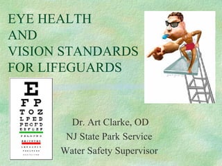 EYE HEALTH  AND VISION STANDARDS FOR LIFEGUARDS Dr. Art Clarke, OD NJ State Park Service Water Safety Supervisor 