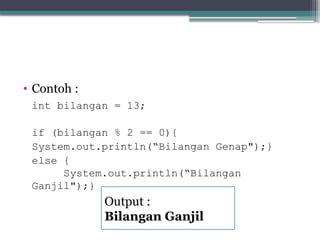 • Contoh :
int bilangan = 13;
if (bilangan % 2 == 0){
System.out.println(“Bilangan Genap");}
else {
System.out.println(“Bilangan
Ganjil");}
Output :
Bilangan Ganjil
 
