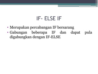 IF- ELSE IF
• Merupakan percabangan IF bersarang
• Gabungan beberapa IF dan dapat pula
digabungkan dengan IF-ELSE
 