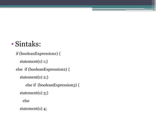 • Sintaks:
if (booleanExpression1) {
statement(s) 1;}
else if (booleanExpression2) {
statement(s) 2;}
else if (booleanExpression3) {
statement(s) 3;}
else
statement(s) 4;
 