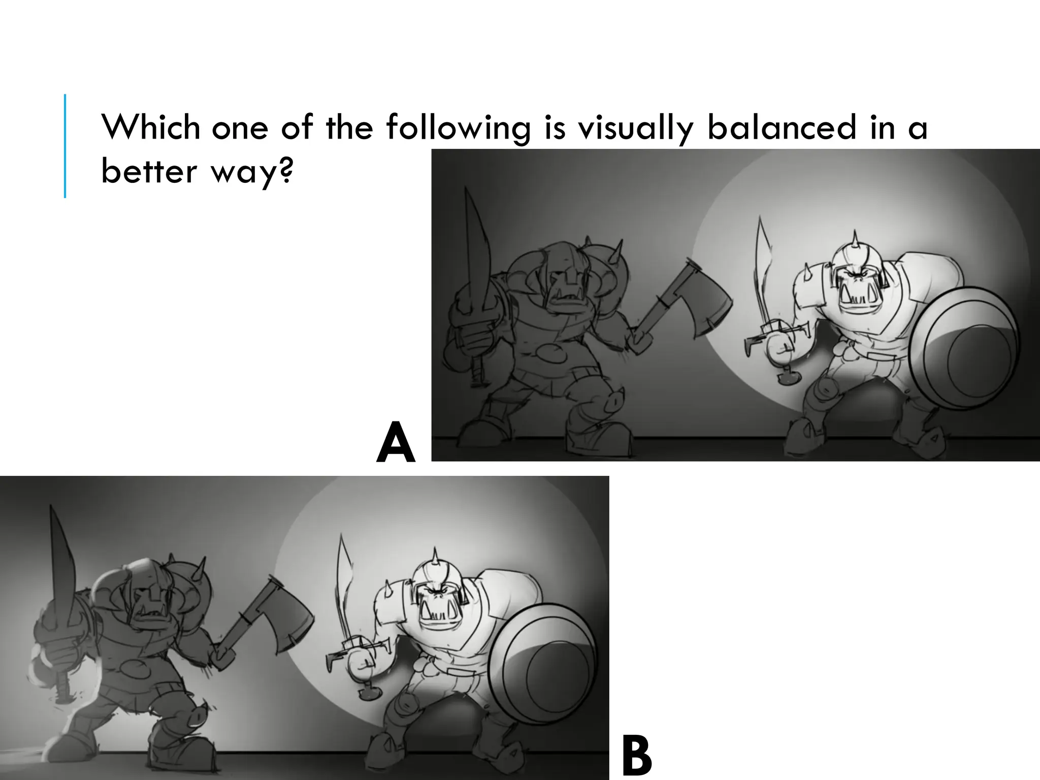 Which one of the following is visually balanced in a
better way?
A
B
 