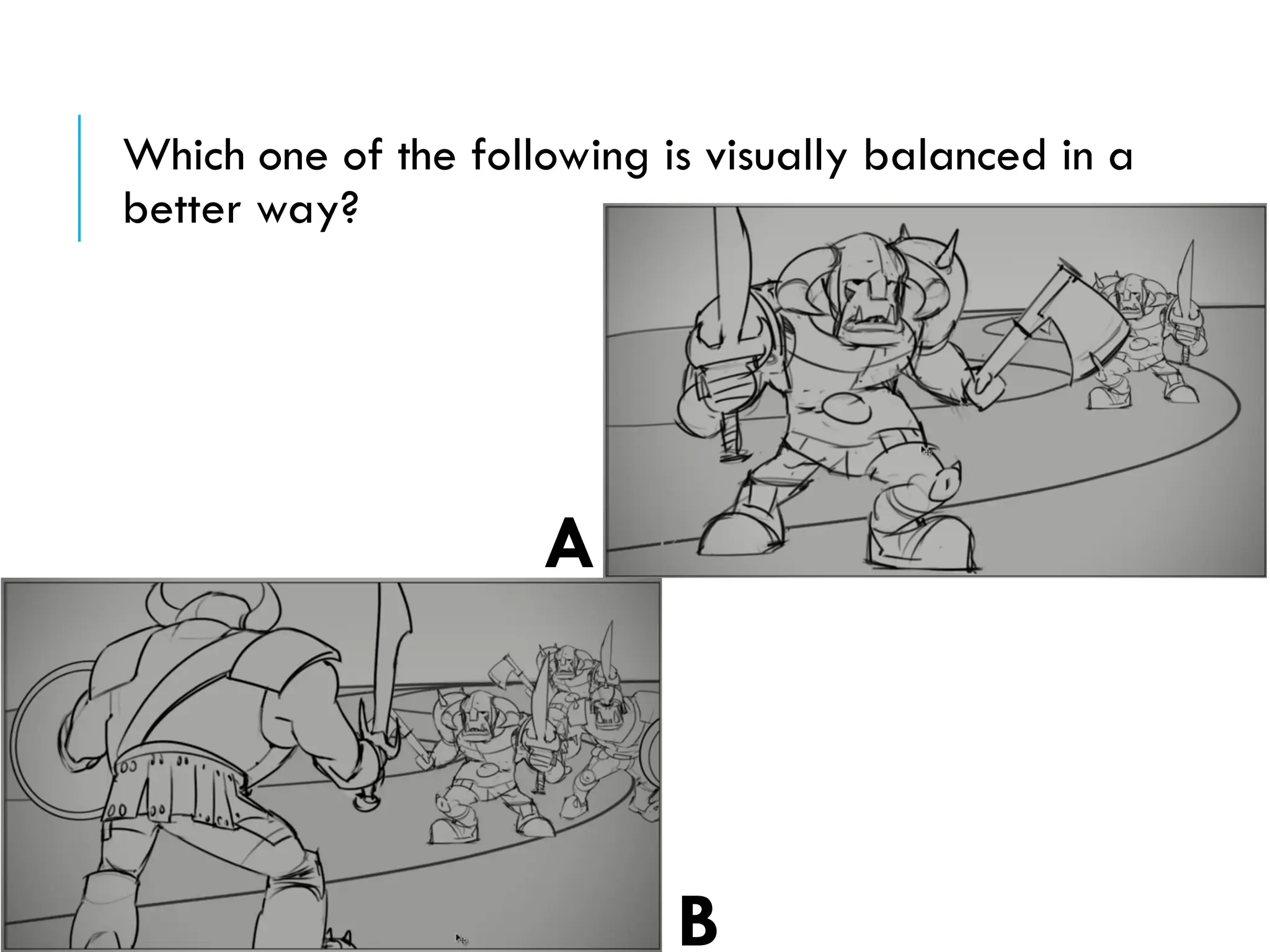 Which one of the following is visually balanced in a
better way?
A
B
 