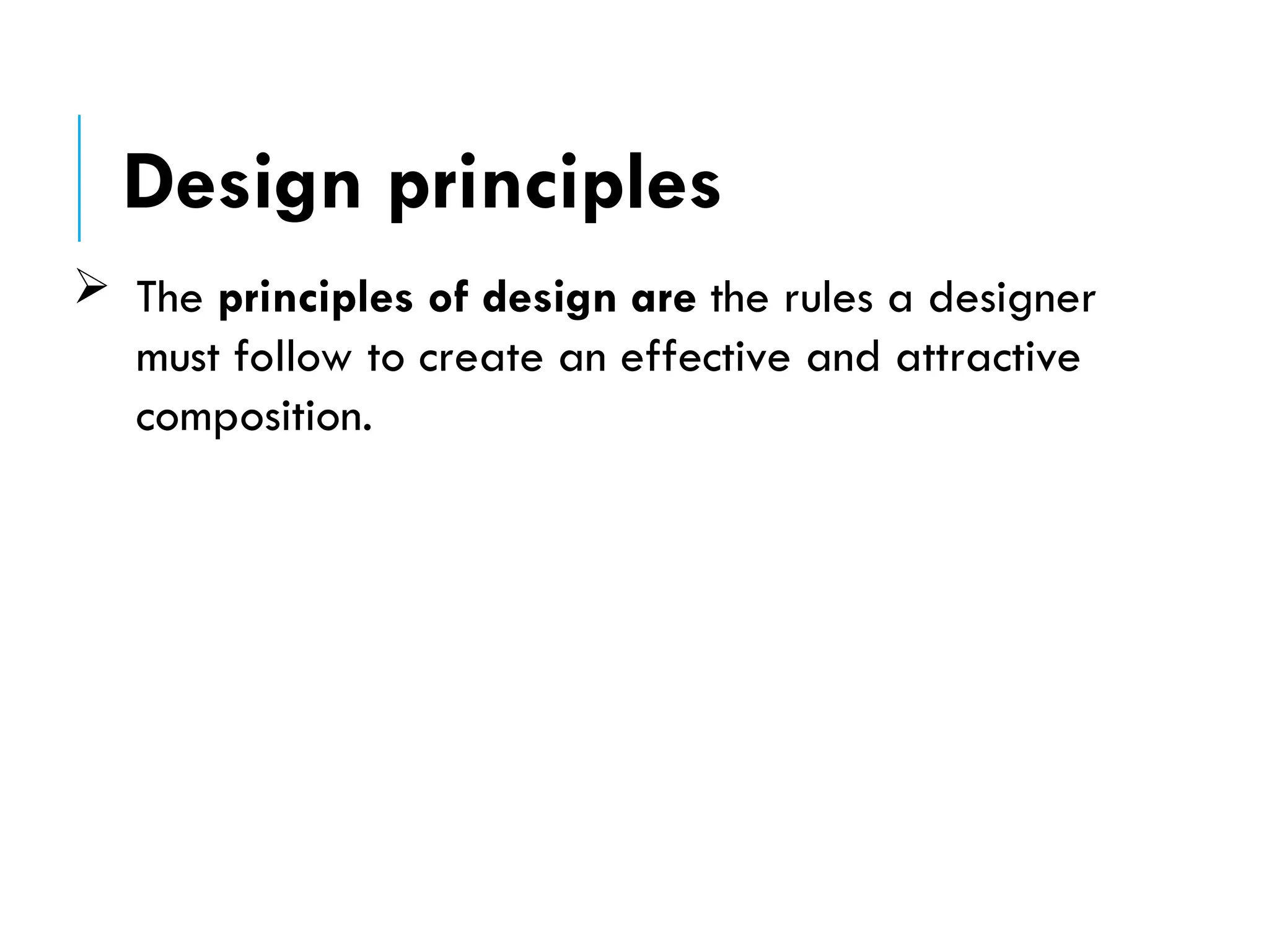  The principles of design are the rules a designer
must follow to create an effective and attractive
composition.
Design principles
 