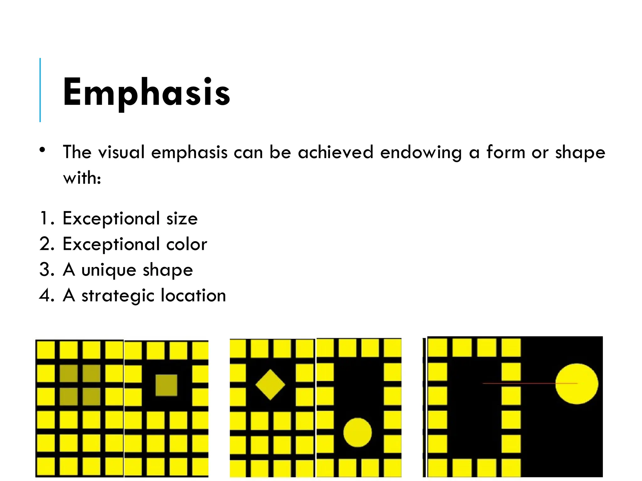 • The visual emphasis can be achieved endowing a form or shape
with:
1. Exceptional size
2. Exceptional color
3. A unique shape
4. A strategic location
Emphasis
 