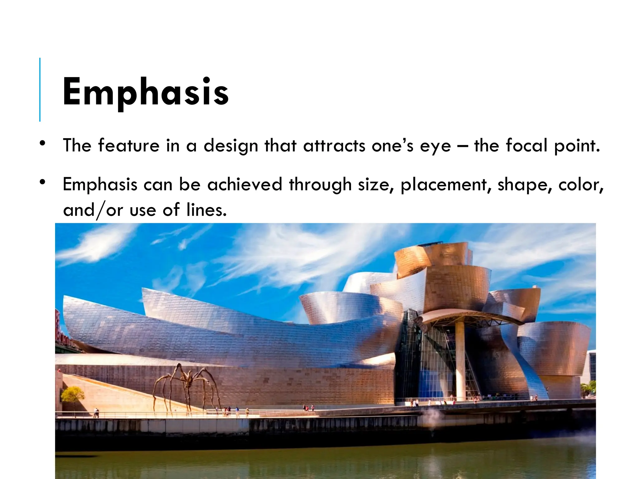 • The feature in a design that attracts one’s eye – the focal point.
• Emphasis can be achieved through size, placement, shape, color,
and/or use of lines.
Emphasis
 