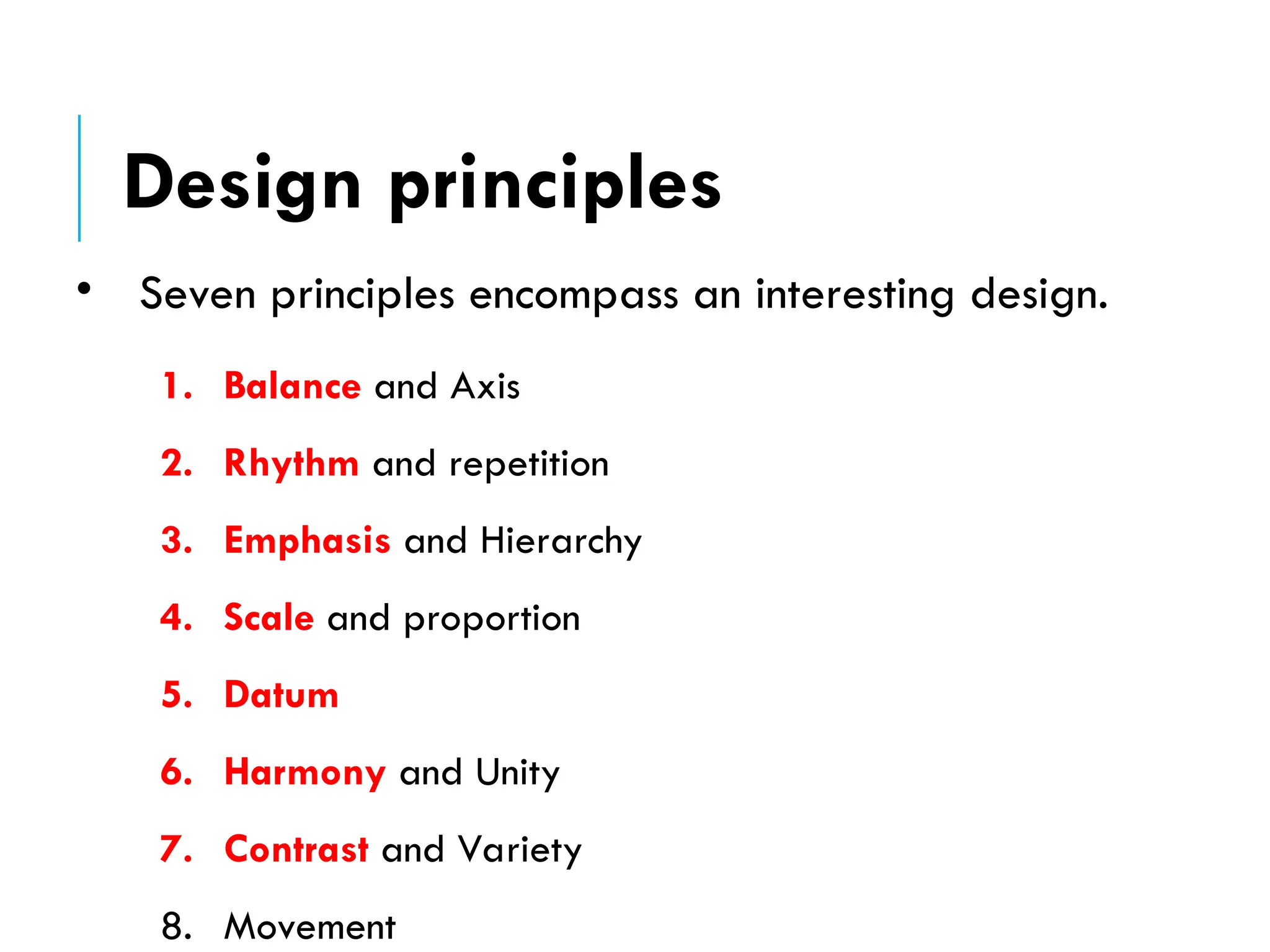 • Seven principles encompass an interesting design.
1. Balance and Axis
2. Rhythm and repetition
3. Emphasis and Hierarchy
4. Scale and proportion
5. Datum
6. Harmony and Unity
7. Contrast and Variety
8. Movement
Design principles
 