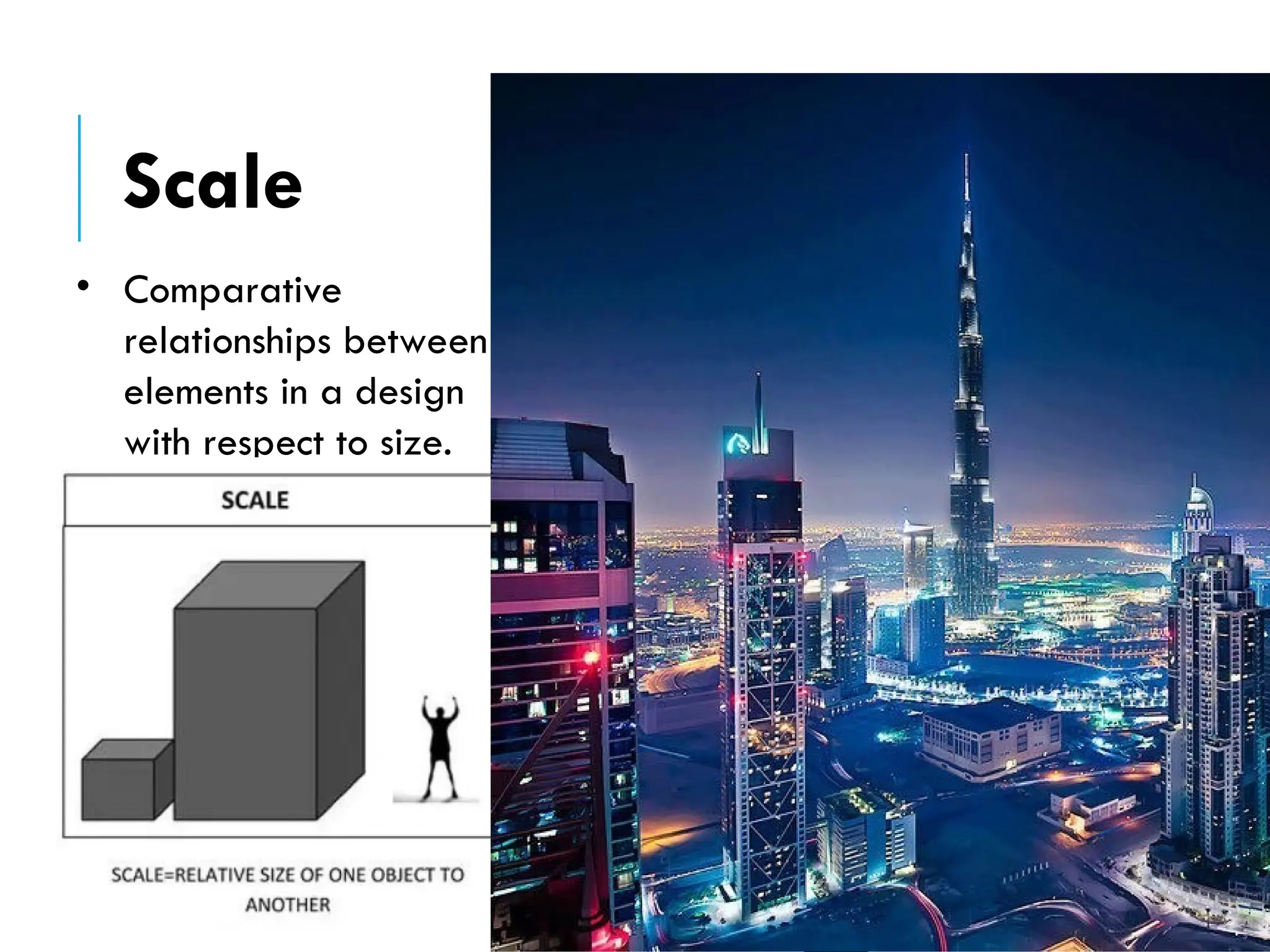 • Comparative
relationships between
elements in a design
with respect to size.
Scale
 