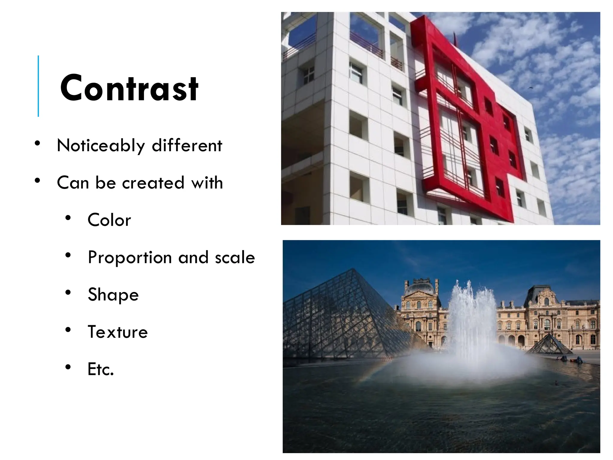 • Noticeably different
• Can be created with
• Color
• Proportion and scale
• Shape
• Texture
• Etc.
Contrast
 